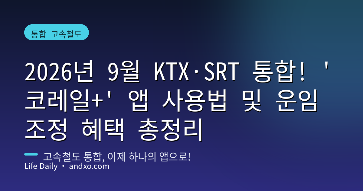 2026년 9월 KTX·SRT 통합! '코레일+' 앱 사용법 및 운임 조정 혜택 총정리