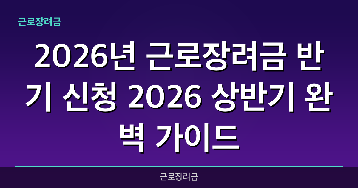 2026년 근로장려금 반기 신청 2026 상반기 완벽 가이드 — 혜택과 신청방법 총정리