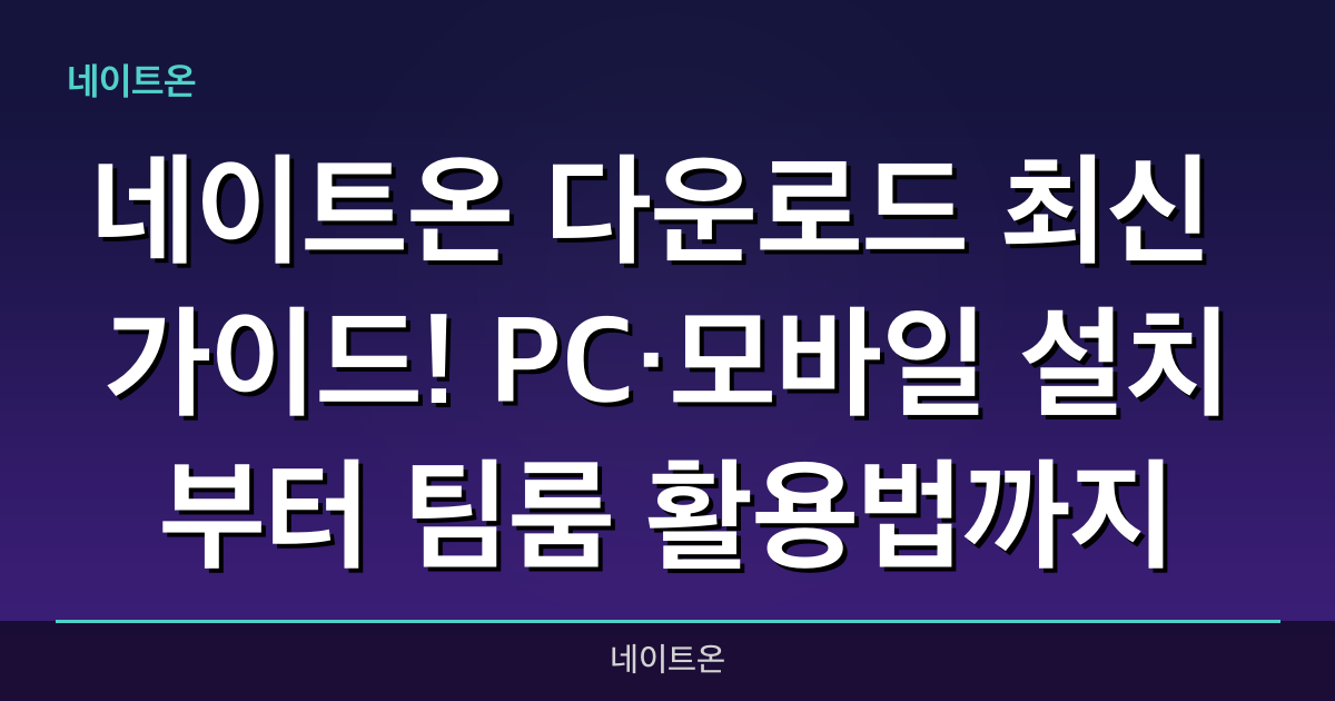 네이트온 다운로드 최신 가이드! PC·모바일 설치부터 팀룸 활용법까지