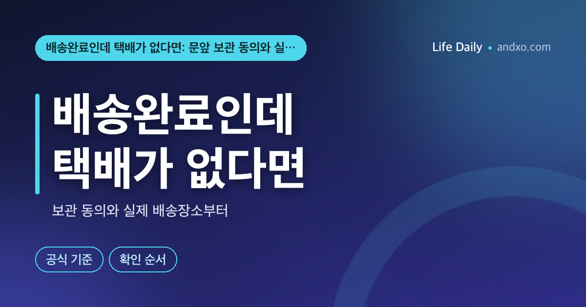 배송완료인데 택배가 없다면: 문앞 보관 동의와 실제 인도부터 확인