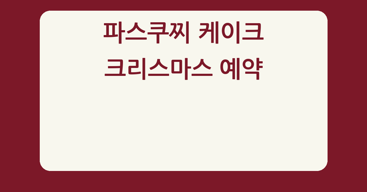 파스쿠찌 크리스마스 케이크 사전예약 40%는 언제까지? 픽업 날짜와 쿠폰 조건