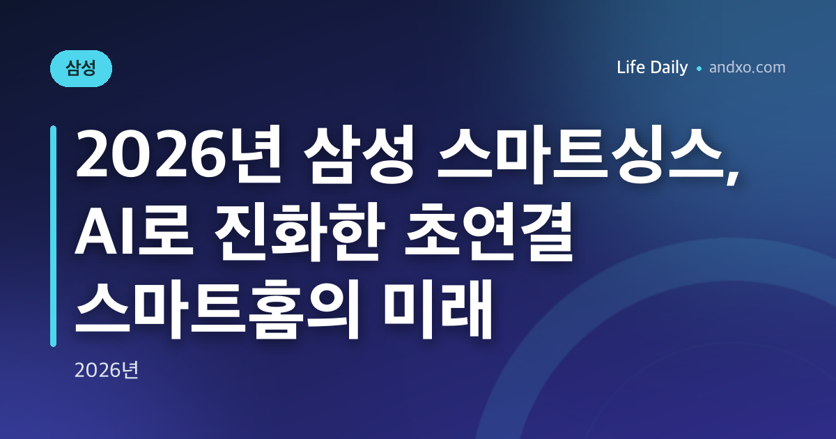 2026년 삼성 스마트싱스, AI로 진화한 초연결 스마트홈의 미래